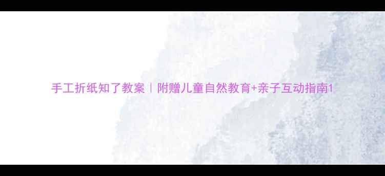 图片 手工折纸知了教案｜附赠儿童自然教育+亲子互动指南1