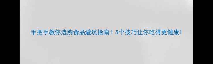 图片 手把手教你选购食品避坑指南！5个技巧让你吃得更健康1