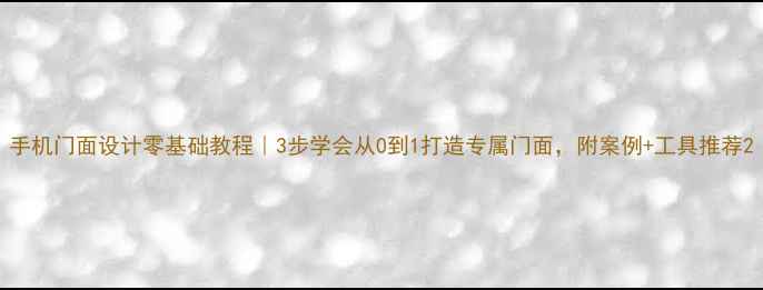 图片 手机门面设计零基础教程｜3步学会从0到1打造专属门面，附案例+工具推荐2