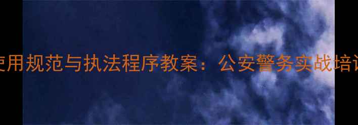 图片 手铐使用规范与执法程序教案：公安警务实战培训指南