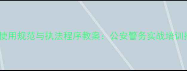 图片 手铐使用规范与执法程序教案：公安警务实战培训指南1