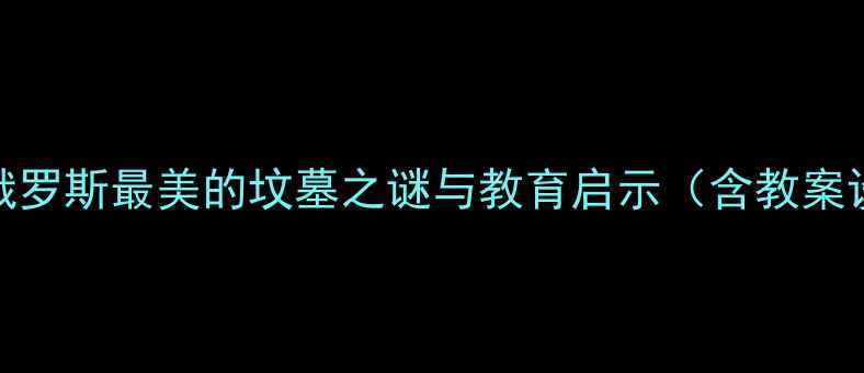 图片 托尔斯泰陵墓：俄罗斯最美的坟墓之谜与教育启示（含教案设计及教学方案）