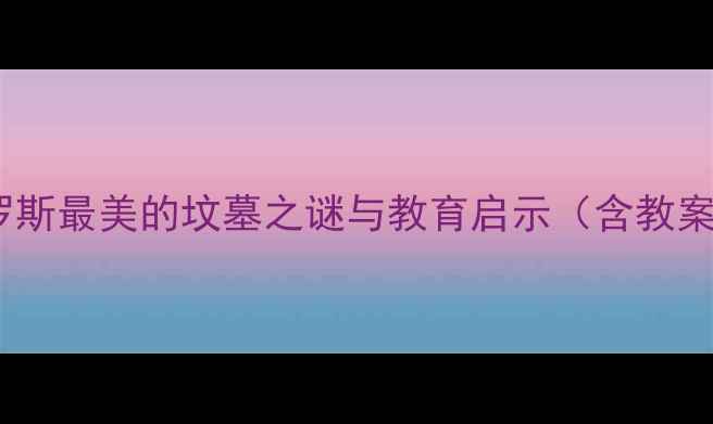 图片 托尔斯泰陵墓：俄罗斯最美的坟墓之谜与教育启示（含教案设计及教学方案）1