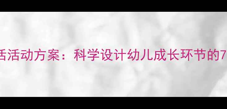 图片 托班一日生活活动方案：科学设计幼儿成长环节的7大实操指南1