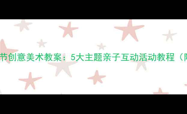 图片 托班六一儿童节创意美术教案：5大主题亲子互动活动教程（附材料清单）1