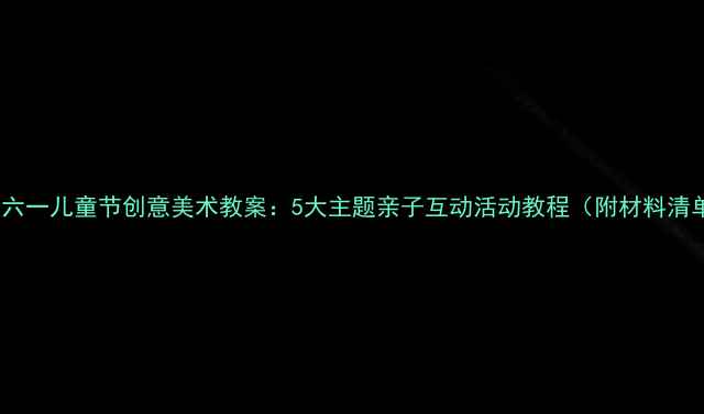图片 托班六一儿童节创意美术教案：5大主题亲子互动活动教程（附材料清单）2