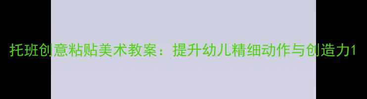 图片 托班创意粘贴美术教案：提升幼儿精细动作与创造力1