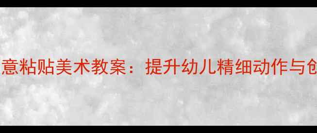 图片 托班创意粘贴美术教案：提升幼儿精细动作与创造力2