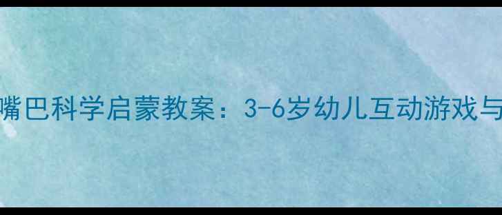 图片 托班动物嘴巴科学启蒙教案：3-6岁幼儿互动游戏与教学目标