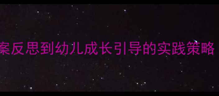 图片 托班小星星课程设计：从教案反思到幼儿成长引导的实践策略（附完整教案及实施效果）2