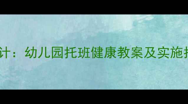 图片 托班幼儿健康活动设计：幼儿园托班健康教案及实施指南（附详细教程）1