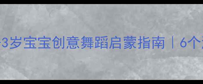 图片 托班幼儿舞蹈教案：0-3岁宝宝创意舞蹈启蒙指南｜6个游戏+3大核心教学技巧
