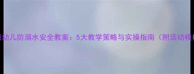 图片 托班幼儿防溺水安全教案：5大教学策略与实操指南（附活动模板）