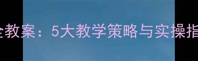 图片 托班幼儿防溺水安全教案：5大教学策略与实操指南（附活动模板）1