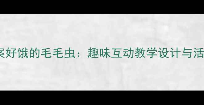 图片 托班教案好饿的毛毛虫：趣味互动教学设计与活动延伸2