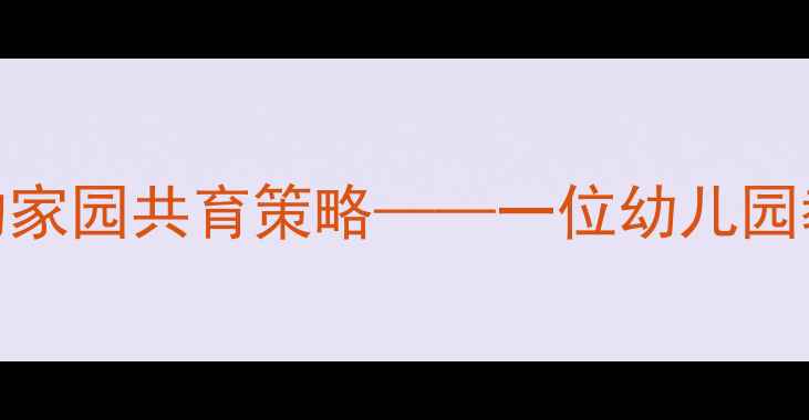 图片 托班教案设计中的家园共育策略——一位幼儿园教师的实践与反思