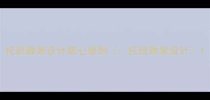 图片 托班教案设计核心原则（：托班教案设计）1