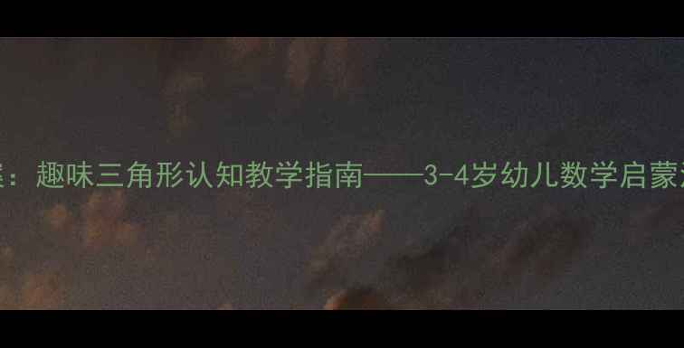 图片 托班教案：趣味三角形认知教学指南——3-4岁幼儿数学启蒙活动设计