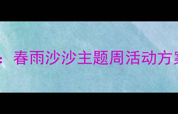 图片 托班春季主题活动教案：春雨沙沙主题周活动方案（附完整教学资源）2