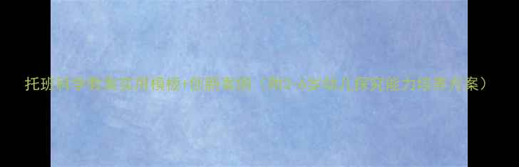 图片 托班科学教案实用模板+创新案例（附3-6岁幼儿探究能力培养方案）