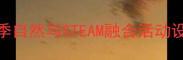 图片 托班科学春天教案：春季自然与STEAM融合活动设计（附完整教学方案）