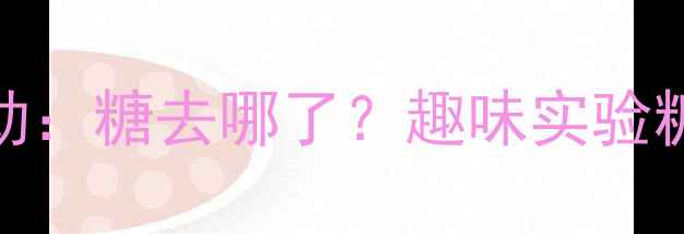 图片 托班科学活动：糖去哪了？趣味实验糖的升华现象