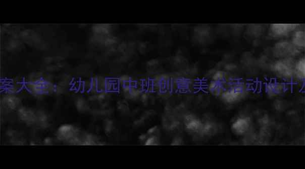 图片 托班美术手工教案大全：幼儿园中班创意美术活动设计及免费资源下载2