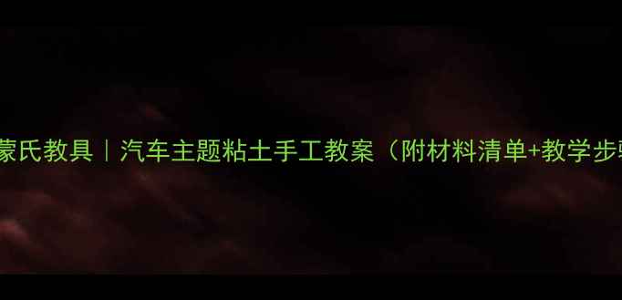 图片 托班蒙氏教具｜汽车主题粘土手工教案（附材料清单+教学步骤）1