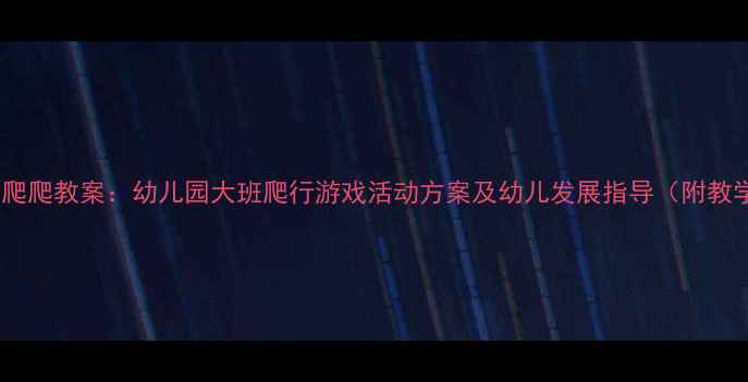 图片 托班虫虫爬爬教案：幼儿园大班爬行游戏活动方案及幼儿发展指导（附教学资源）2