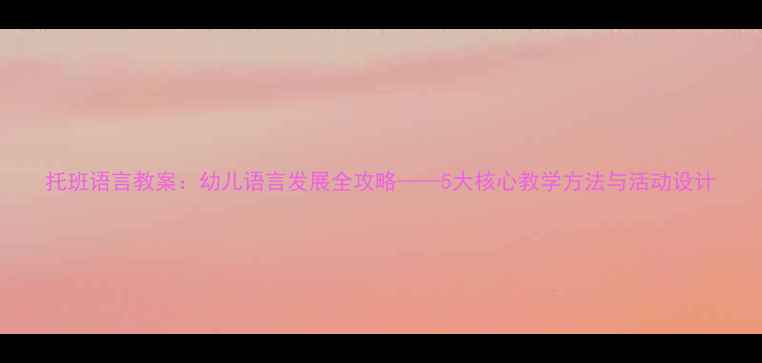 图片 托班语言教案：幼儿语言发展全攻略——5大核心教学方法与活动设计