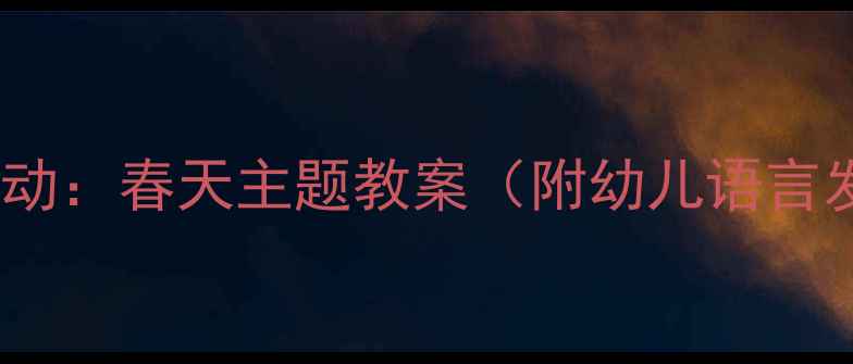 图片 托班语言活动：春天主题教案（附幼儿语言发展方案）2
