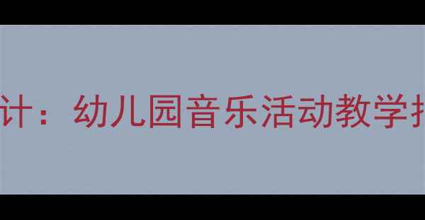 图片 托班音乐教案设计：幼儿园音乐活动教学指南与实操案例1