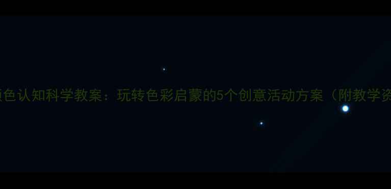 图片 托班颜色认知科学教案：玩转色彩启蒙的5个创意活动方案（附教学资源）1