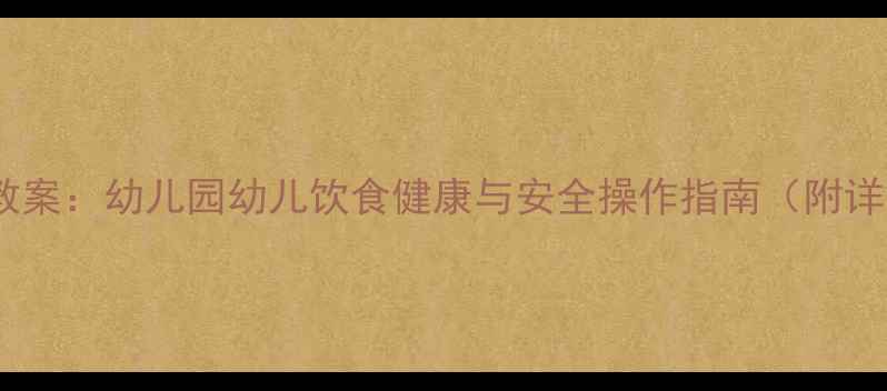 图片 托班食品安全教案：幼儿园幼儿饮食健康与安全操作指南（附详细教学方案）1