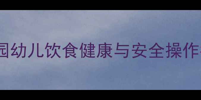 图片 托班食品安全教案：幼儿园幼儿饮食健康与安全操作指南（附详细教学方案）2