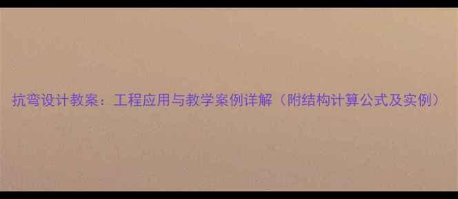 图片 抗弯设计教案：工程应用与教学案例详解（附结构计算公式及实例）