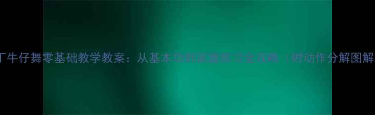 图片 拉丁牛仔舞零基础教学教案：从基本功到家庭练习全攻略（附动作分解图解）1