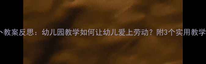 图片 拔萝卜教案反思：幼儿园教学如何让幼儿爱上劳动？附3个实用教学技巧1