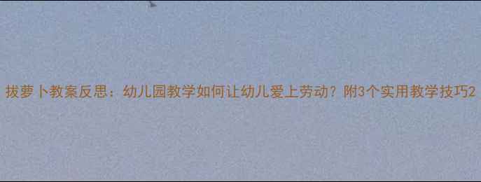 图片 拔萝卜教案反思：幼儿园教学如何让幼儿爱上劳动？附3个实用教学技巧2