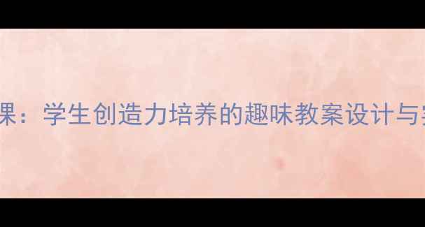 图片 拖班手工课：学生创造力培养的趣味教案设计与实践指南2