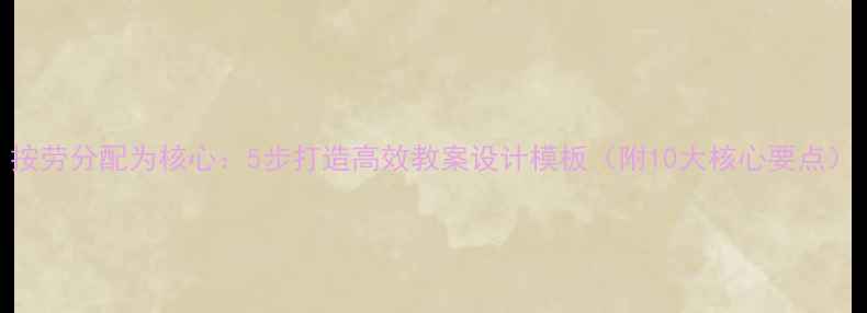 图片 按劳分配为核心：5步打造高效教案设计模板（附10大核心要点）