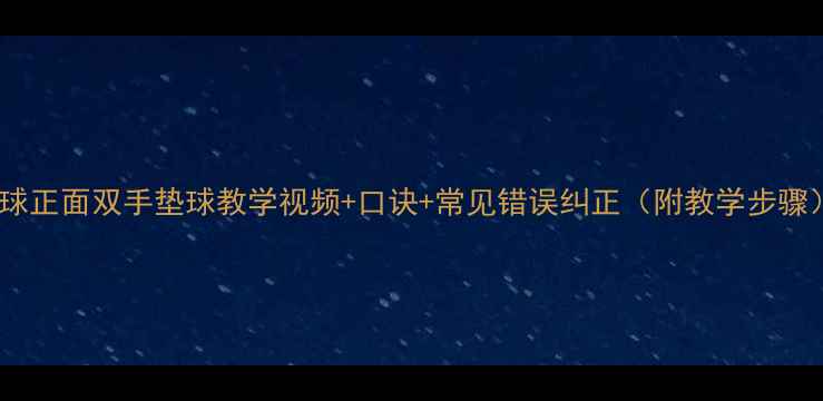 图片 排球正面双手垫球教学视频+口诀+常见错误纠正（附教学步骤）1