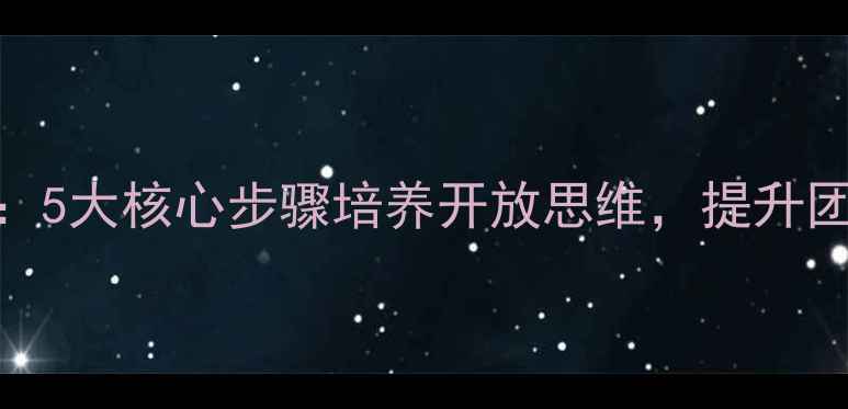 图片 接纳他人想法教案：5大核心步骤培养开放思维，提升团队效能与协作效率