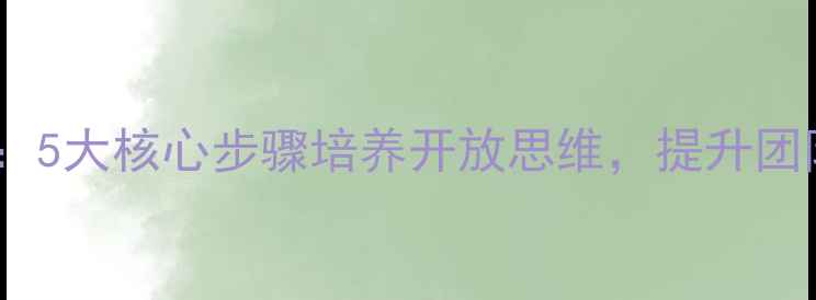 图片 接纳他人想法教案：5大核心步骤培养开放思维，提升团队效能与协作效率1