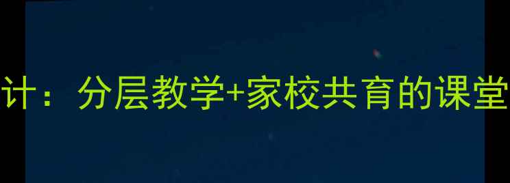 图片 放学后的语文课堂教学设计：分层教学+家校共育的课堂延伸模式（附完整教案）