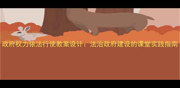 图片 政府权力依法行使教案设计：法治政府建设的课堂实践指南
