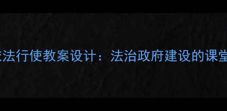图片 政府权力依法行使教案设计：法治政府建设的课堂实践指南1