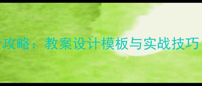图片 教学技能提升全攻略：教案设计模板与实战技巧（附100+案例）