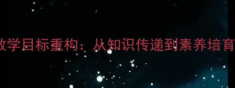 图片 教学目标重构：从知识传递到素养培育1