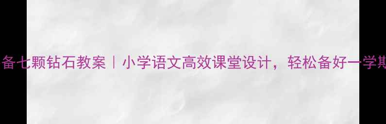 图片 教师必备七颗钻石教案｜小学语文高效课堂设计，轻松备好一学期📚✨1